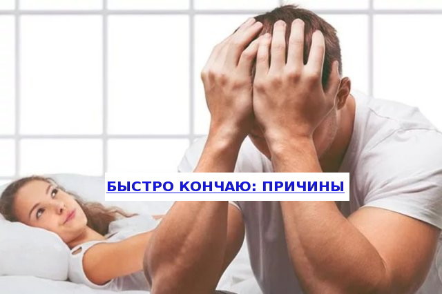 Почему мужчина быстро кончает во время секса и как это исправить?